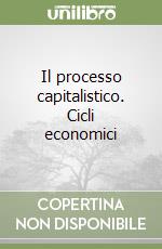 Il processo capitalistico. Cicli economici libro