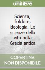 Scienza, folclore, ideologia. Le scienze della vita nella Grecia antica libro