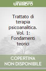 Trattato di terapia psicoanalitica. Vol. 1: Fondamenti teorici