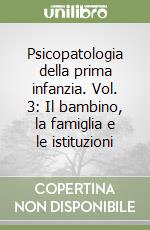 Psicopatologia della prima infanzia. Vol. 3: Il bambino, la famiglia e le istituzioni libro