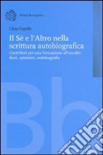 Il sé e l'altro nella scrittura autobiografica. Contributi per una formazione all'ascolto. Diari, epistolari, autobiografie libro