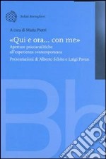 «Qui e ora... con me». Aperture psicoanalitiche all'esperienza contemporanea libro