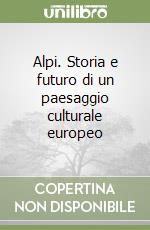 Alpi. Storia e futuro di un paesaggio culturale europeo libro