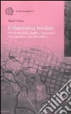 Urbanistica solidale. Alla ricerca della giustizia perequativa tra proprietà e interessi pubblici libro di Urbani Paolo