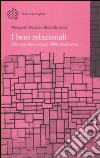 I beni relazionali. Che cosa sono e quali effetti producono libro