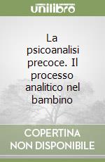 La psicoanalisi precoce. Il processo analitico nel bambino