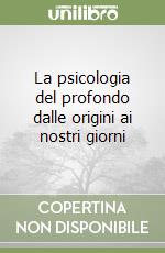 La psicologia del profondo dalle origini ai nostri giorni