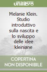 Melanie Klein. Studio introduttivo sulla nascita e lo sviluppo delle idee kleiniane