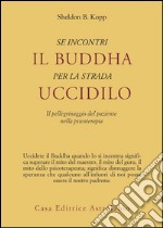 Se incontri il Buddha per la strada uccidilo. Il pellegrinaggio del paziente nella psicoterapia libro