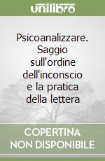 Psicoanalizzare. Saggio sull'ordine dell'inconscio e la pratica della lettera