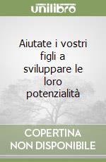 Aiutate i vostri figli a sviluppare le loro potenzialità libro