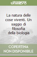 La natura delle cose viventi. Un saggio di filosofia della biologia libro