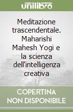 Meditazione trascendentale. Maharishi Mahesh Yogi e la scienza dell'intelligenza creativa libro