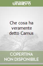 Che cosa ha veramente detto Camus libro