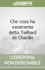 Che cosa ha veramente detto Teilhard de Chardin libro