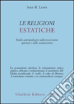 Le religioni estatiche. Studio antropologico della possessione spiritica e sullo sciamanismo