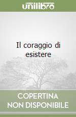 Il coraggio di esistere libro