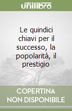 Le quindici chiavi per il successo, la popolarità, il prestigio libro