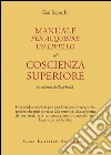 Manuale per acquisire un livello di coscienza superiore. La scienza della felicità libro