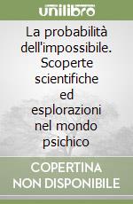 La probabilità dell'impossibile. Scoperte scientifiche ed esplorazioni nel mondo psichico libro
