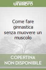 Come fare ginnastica senza muovere un muscolo libro usato