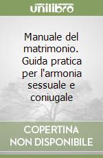 Manuale del matrimonio. Guida pratica per l'armonia sessuale e coniugale libro