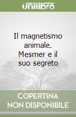 Il magnetismo animale. Mesmer e il suo segreto libro