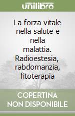 La forza vitale nella salute e nella malattia. Radioestesia, rabdomanzia, fitoterapia libro