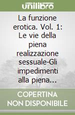 La funzione erotica. Vol. 1: Le vie della piena realizzazione sessuale-Gli impedimenti alla piena realizzazione sessuale libro