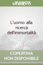 L'uomo alla ricerca dell'immortalità