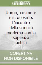 Uomo, cosmo e microcosmo. L'incontro della scienza moderna con la sapienza antica libro