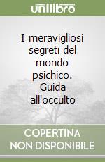 I meravigliosi segreti del mondo psichico. Guida all'occulto libro