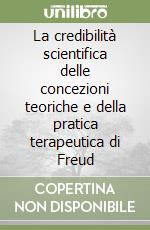 La credibilità scientifica delle concezioni teoriche e della pratica terapeutica di Freud libro