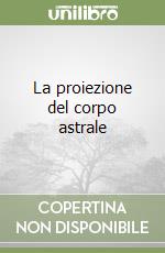 La proiezione del corpo astrale libro