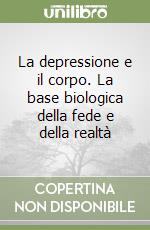 La depressione e il corpo. La base biologica della fede e della realtà libro