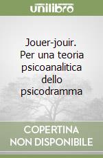 Jouer-jouir. Per una teoria psicoanalitica dello psicodramma libro