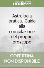 Astrologia pratica. Guida alla compilazione del proprio oroscopo libro