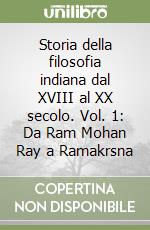 Storia della filosofia indiana dal XVIII al XX secolo. Vol. 1: Da Ram Mohan Ray a Ramakrsna libro