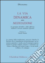 La via dinamica della meditazione. La guarigione dal dolore e dalla sofferenza con le tecniche meditative vipassana libro