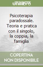 Psicoterapia paradossale. Teoria e pratica con il singolo, la coppia, la famiglia libro