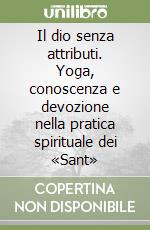 Il dio senza attributi. Yoga, conoscenza e devozione nella pratica spirituale dei «Sant» libro