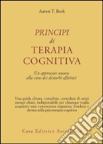 Principi di terapia cognitiva. Un approccio nuovo alla cura dei disturbi affettivi libro