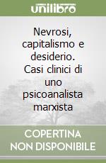 Nevrosi, capitalismo e desiderio. Casi clinici di uno psicoanalista marxista libro