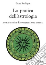 La pratica dell'astrologia. Come tecnica di comprensione umana libro