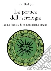 La pratica dell'astrologia. Come tecnica di comprensione umana libro