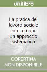 La pratica del lavoro sociale con i gruppi. Un approccio sistematico libro
