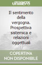 Il sentimento della vergogna. Prospettiva sistemica e relazioni oggettuali libro