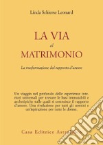 La via al matrimonio. La trasformazione del rapporto d'amore libro