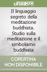 Il linguaggio segreto della meditazione buddhista. Studio sulla meditazione e il simbolismo buddhista