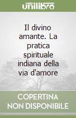 Il divino amante. La pratica spirituale indiana della via d'amore libro